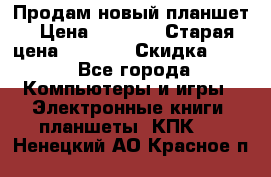 Продам новый планшет › Цена ­ 3 000 › Старая цена ­ 5 000 › Скидка ­ 50 - Все города Компьютеры и игры » Электронные книги, планшеты, КПК   . Ненецкий АО,Красное п.